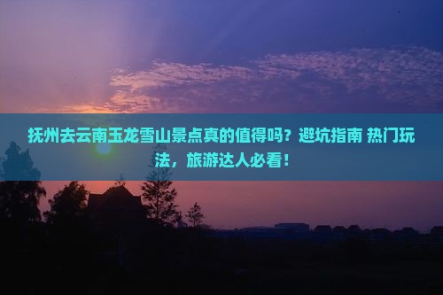 抚州去云南玉龙雪山景点