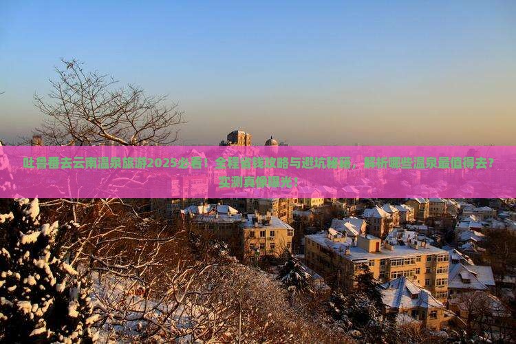 吐鲁番去云南温泉旅游