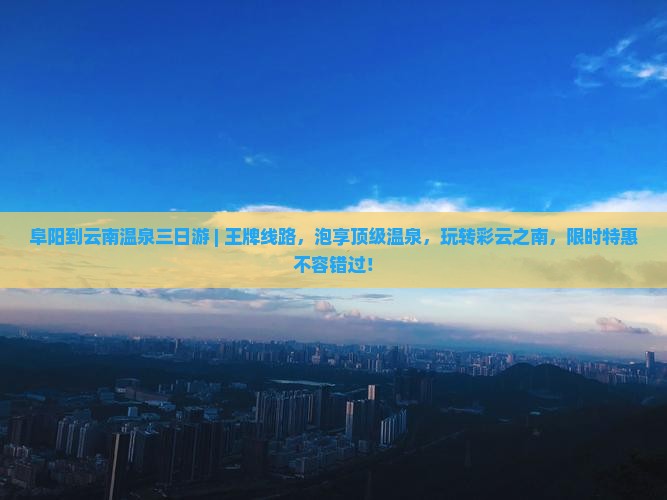 阜阳到云南温泉三日游