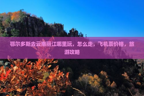 鄂尔多斯去云南丽江哪里玩