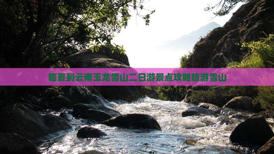 临夏到云南玉龙雪山二日游