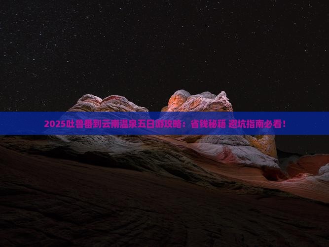 吐鲁番到云南温泉五日游