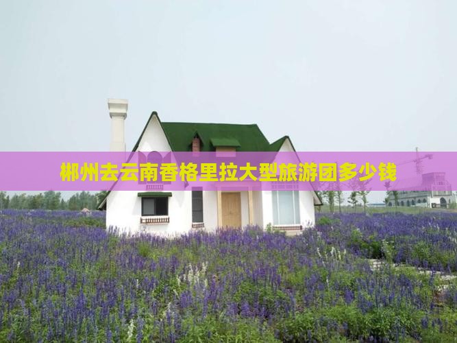 郴州去云南香格里拉大型旅游团