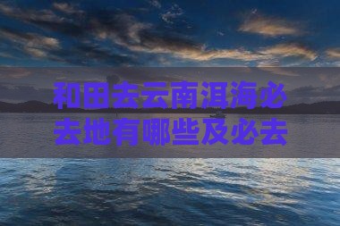 和田去云南洱海必去地 和田去云南洱海必去地