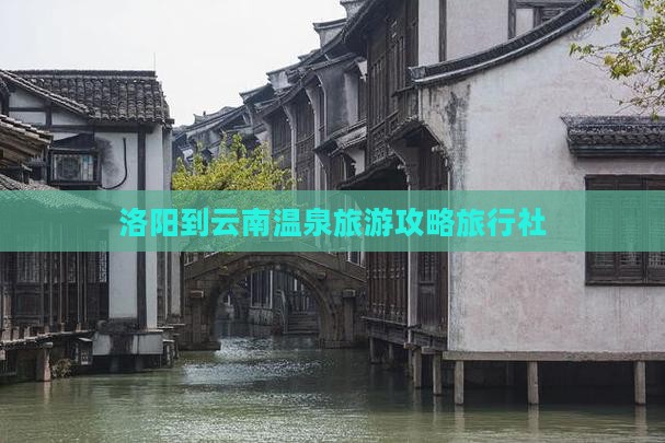 洛阳到云南温泉旅行社