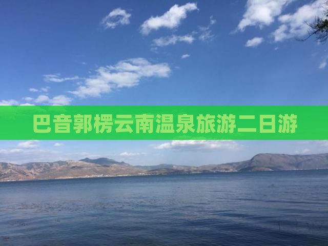 巴音郭楞去云南温泉二日游