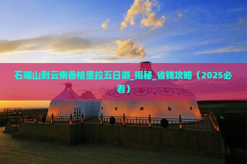 石嘴山到云南香格里拉五日游