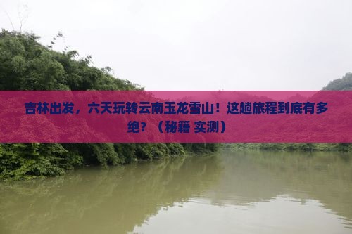 吉林到云南玉龙雪山六日游