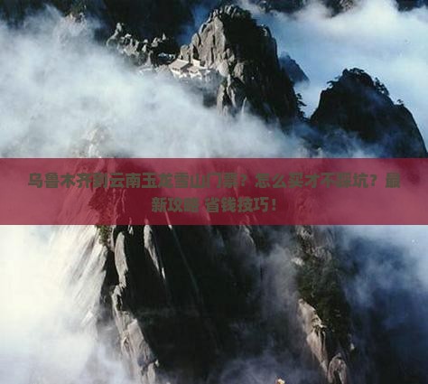 乌鲁木齐到云南玉龙雪山门票
