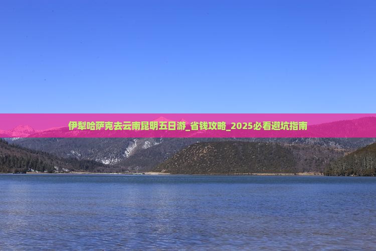 伊犁哈萨克去云南昆明五日游