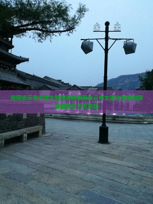 衡阳去云南大理大型旅游团