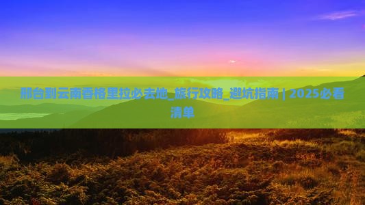 邢台到云南香格里拉必去地