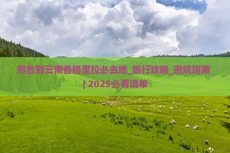 邢台到云南香格里拉必去地