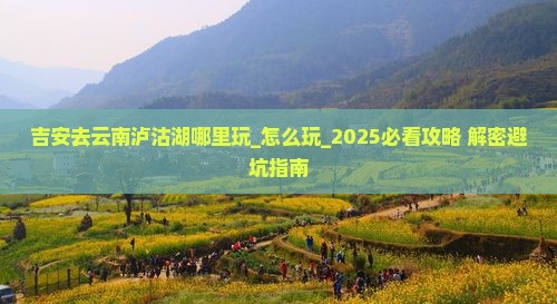 吉安去云南泸沽湖哪里玩