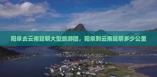 阳泉去云南昆明大型旅游团