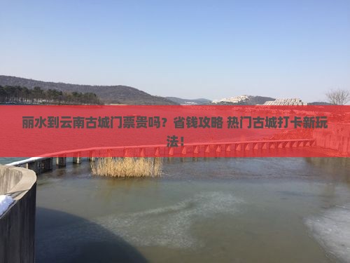 丽水到云南古城门票