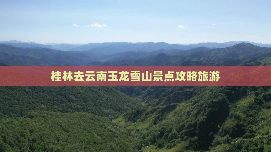 桂林去云南玉龙雪山景点