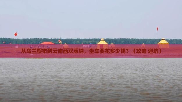 乌兰察布到云南西双版纳门票