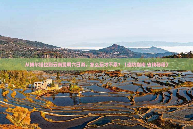 博尔塔拉到云南昆明六日游