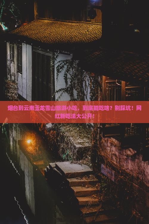 烟台到云南玉龙雪山旅游小吃