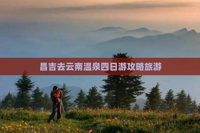 昌吉去云南温泉四日游