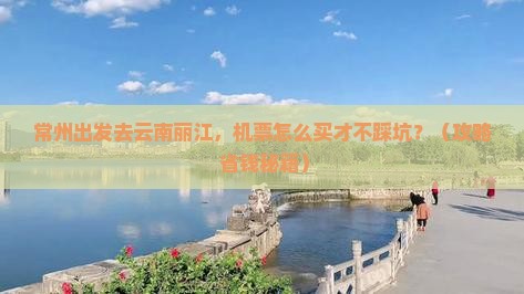 常州到云南丽江门票