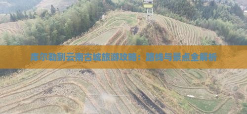 库尔勒到云南古城攻略