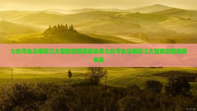 七台河去云南丽江大型旅游团