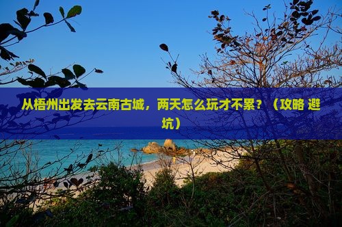 梧州去云南古城二日游