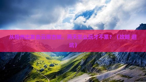 梧州去云南古城二日游