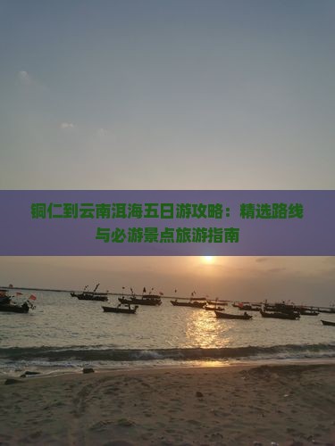 铜仁到云南洱海五日游