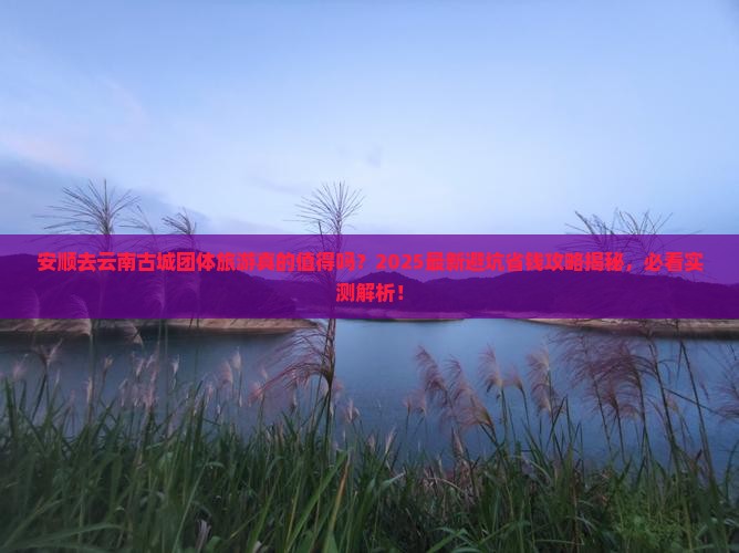 安顺去云南古城团体旅游