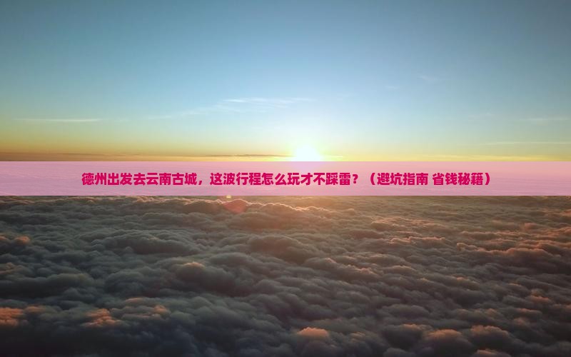 德州去云南古城哪里玩
