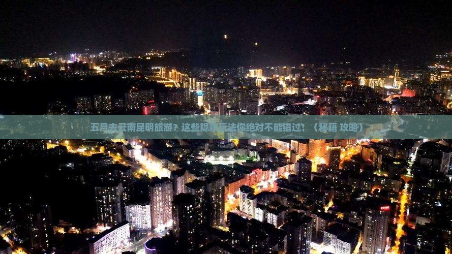 五月去云南昆明旅游 五月去云南昆明旅游