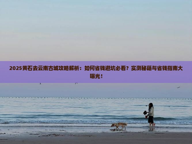 黄石去云南古城攻略