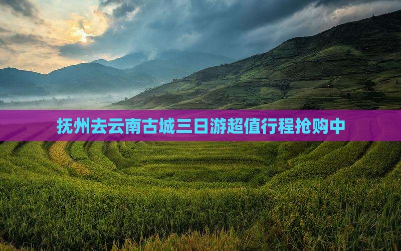 抚州去云南古城三日游