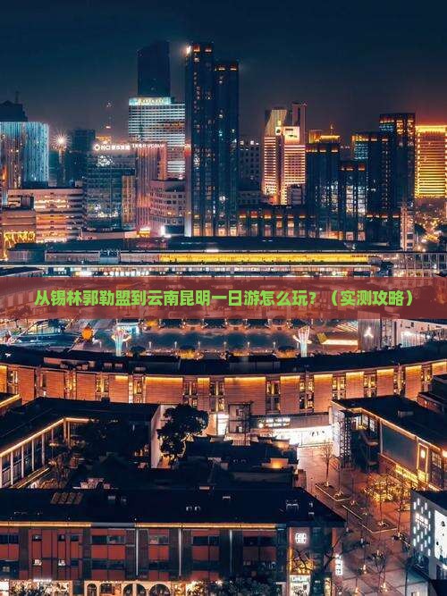 锡林郭勒盟去云南昆明一日