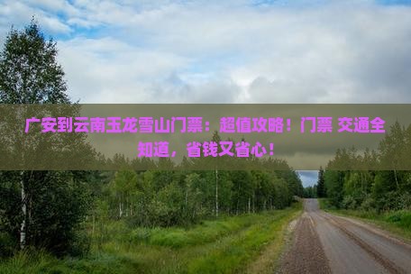 广安到云南玉龙雪山门票