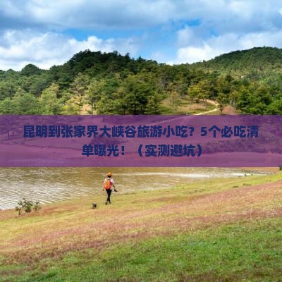 昆明到张家界大峡谷旅游小吃 昆明到张家界大峡谷旅游小吃