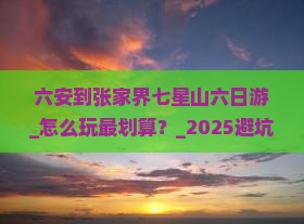 六安到张家界七星山六日游