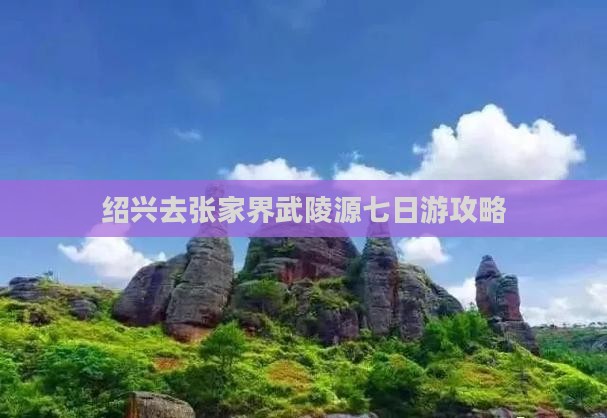 绍兴去张家界武陵源七日游