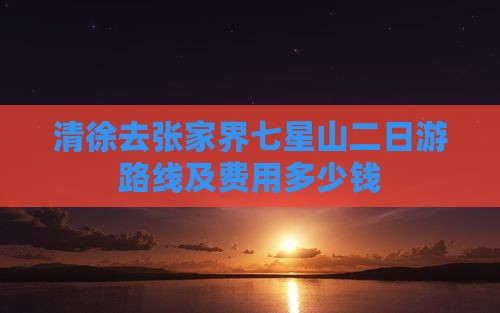 清徐去张家界七星山二日游