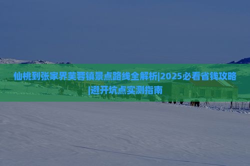 仙桃到张家界芙蓉镇景点 仙桃到张家界芙蓉镇景点