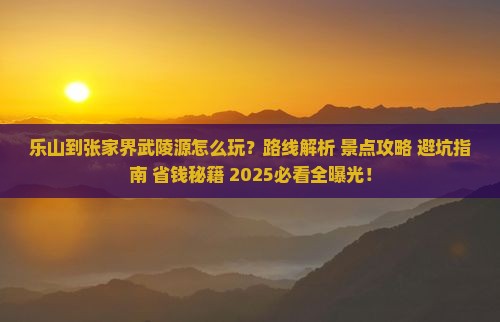 乐山到张家界武陵源哪里玩