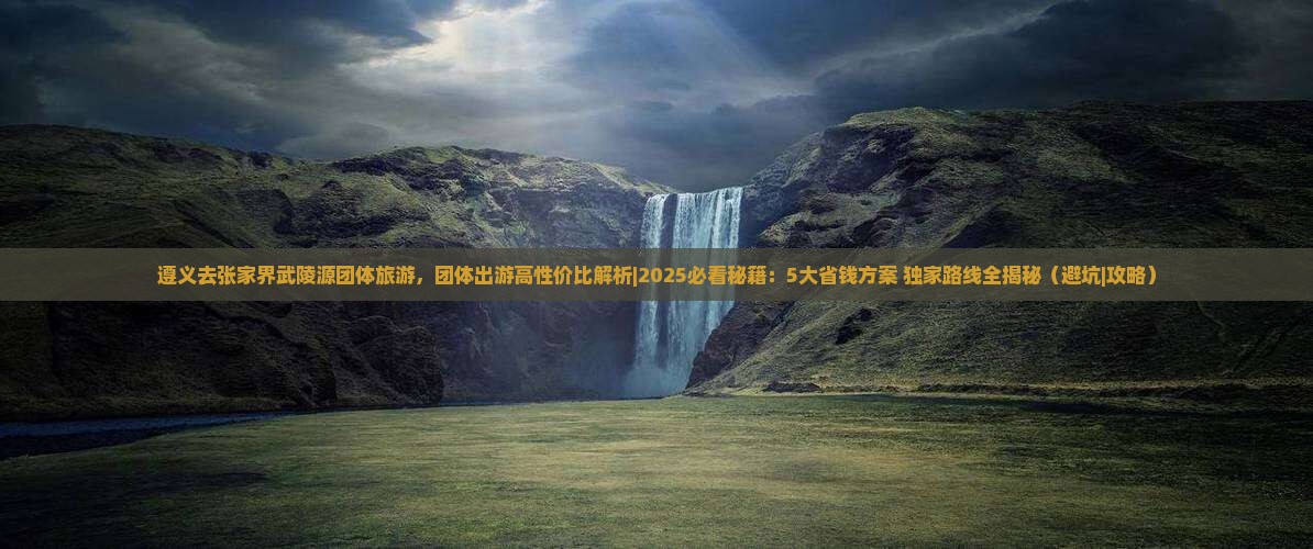遵义去张家界武陵源团体旅游