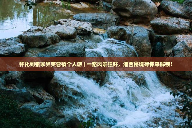 怀化到张家界芙蓉镇个人游