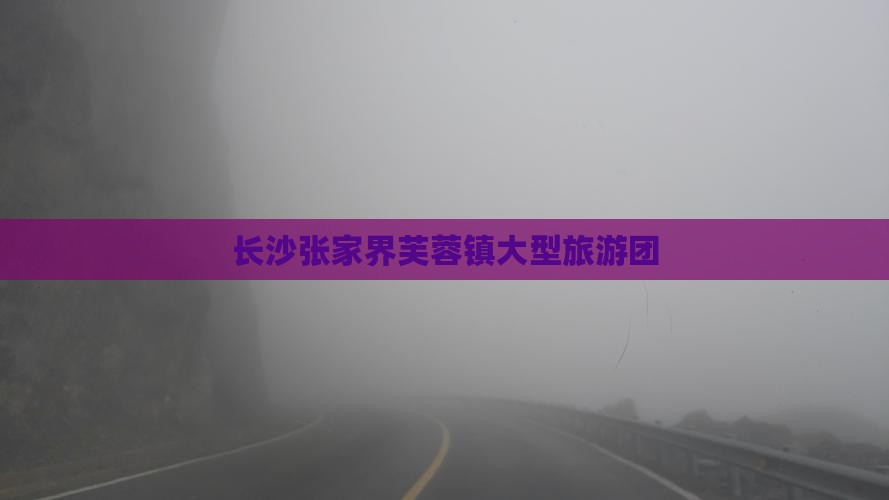 长沙去张家界芙蓉镇大型旅游团