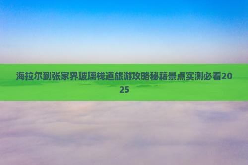 海拉尔到张家界玻璃栈道团体旅游