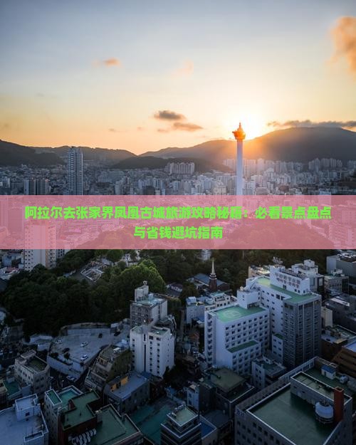 阿拉尔去张家界凤凰古城必去地