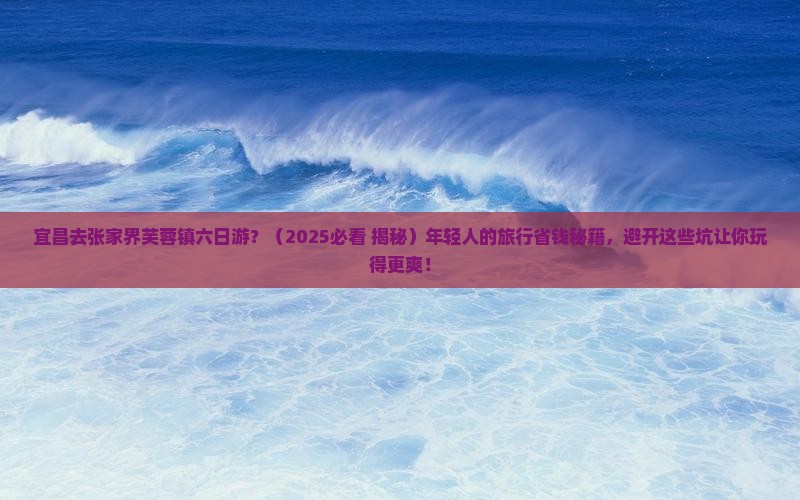 宜昌去张家界芙蓉镇六日游